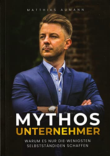 Mythos Unternehmer - Warum es nur die wenigsten Selbstständigen schaffen - Matthias Aumann